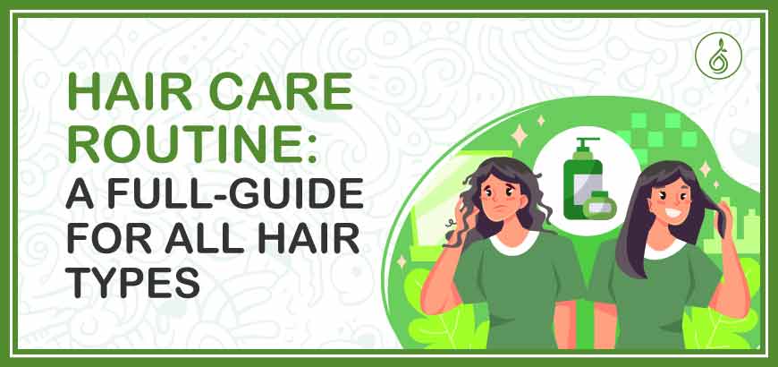 Hair Care Routine: A Full-Guide For All Hair Types